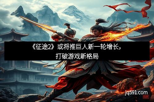 《征途2》或将推巨人新一轮增长，打破游戏新格局